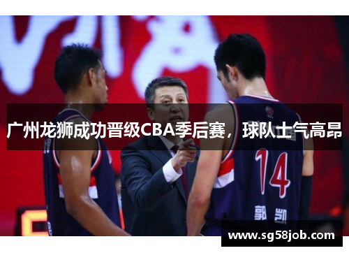 广州龙狮成功晋级CBA季后赛，球队士气高昂